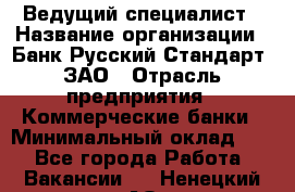 Ведущий специалист › Название организации ­ Банк Русский Стандарт, ЗАО › Отрасль предприятия ­ Коммерческие банки › Минимальный оклад ­ 1 - Все города Работа » Вакансии   . Ненецкий АО